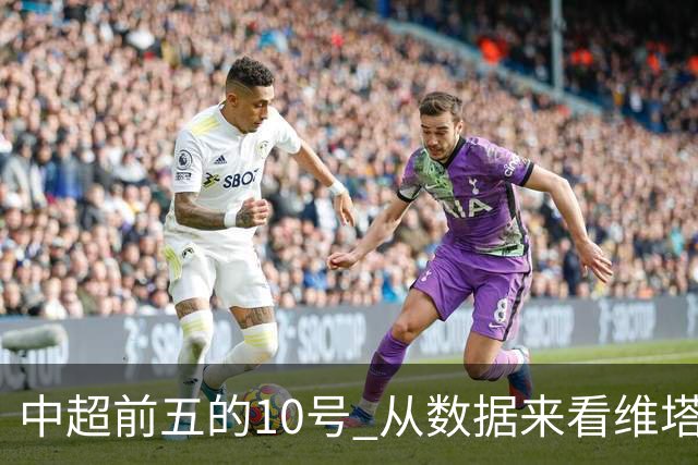 中超前五的10号 从数据来看维塔尔第一最多
