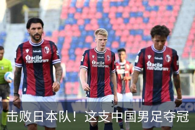 击败日本队！这支中国男足夺冠