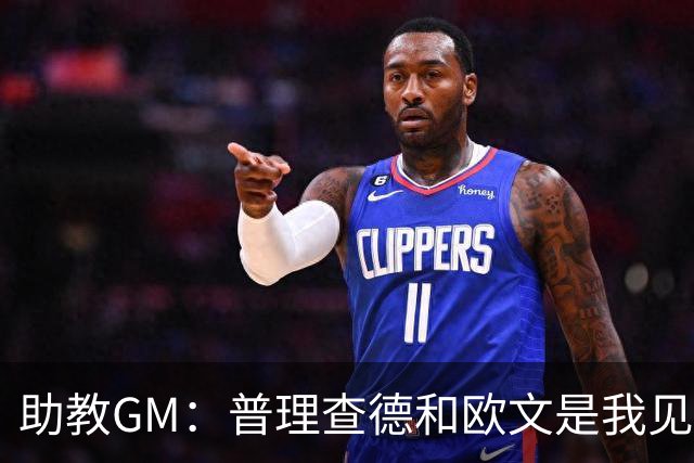 助教GM：普理查德和欧文是我见过最爱单挑练技术的球员