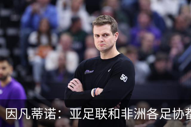 因凡蒂诺：亚足联和非洲各足协都支持我；我尊重所有意见