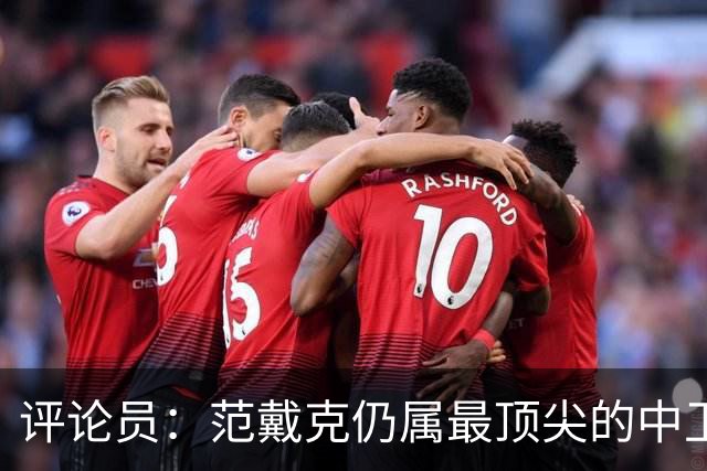 评论员：范戴克仍属最顶尖的中卫，利物浦争冠依然需要他