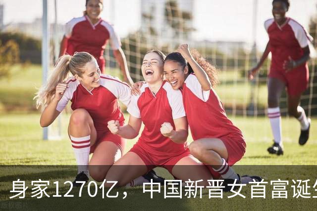 身家1270亿，中国新晋女首富诞生