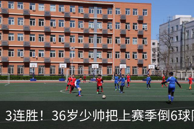 3连胜！36岁少帅把上赛季倒6球队带到第4，球迷：快去接班国家队